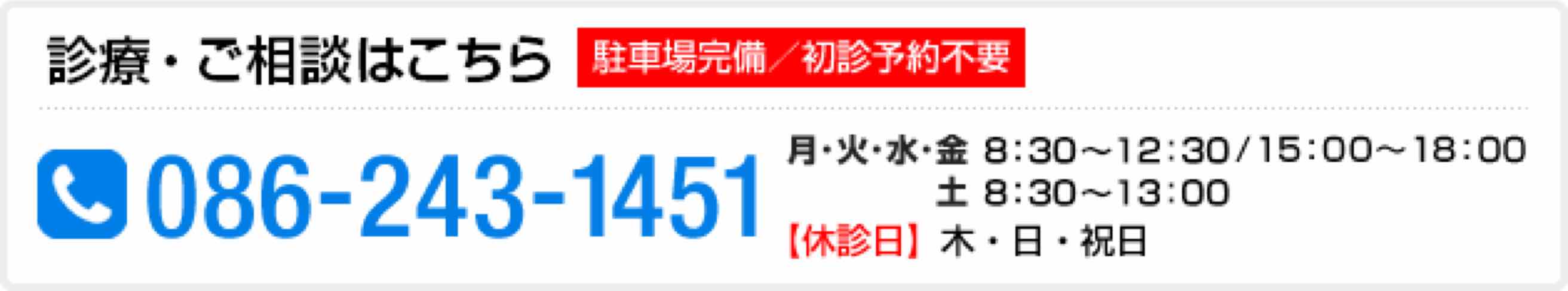 診療予約・ご相談はこちら【駐車場完備／初診予約不要】086-243-1451 月・火・水・金：8:30～12:30／15:00～18:00 土：8:30～13:30【休診】木・日・祝日