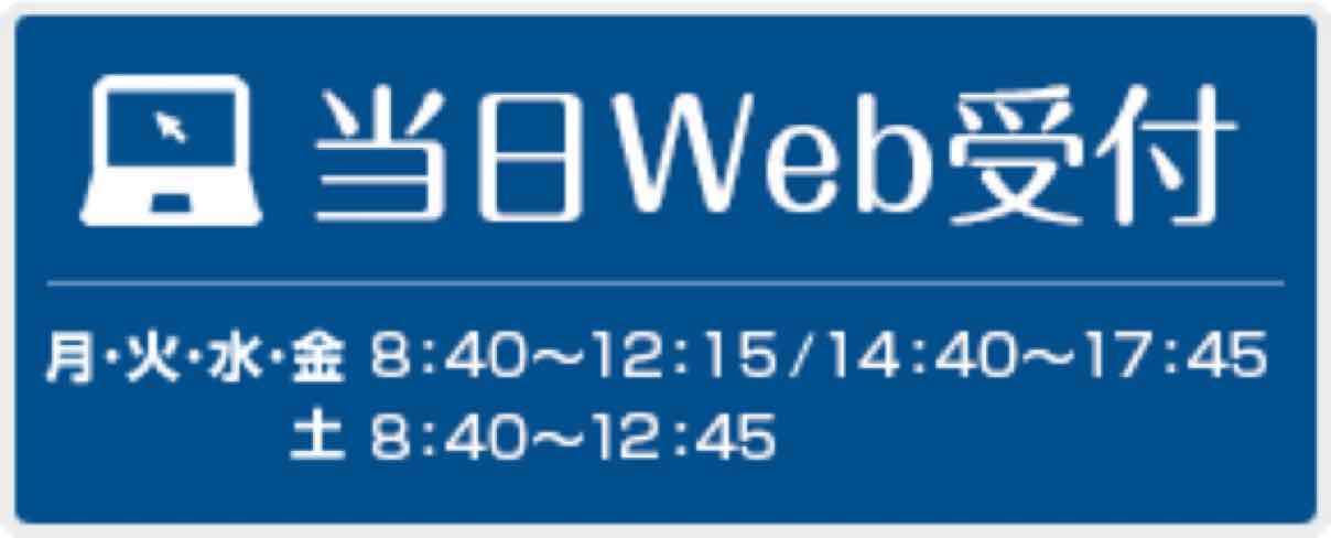 当日Web受付　月・火・水・金 8:40～12:15 / 14:40～17:45　土 8:40～13:15